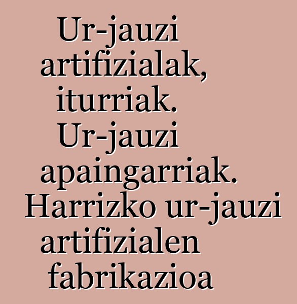 Ur-jauzi artifizialak, iturriak. Ur-jauzi apaingarriak. Harrizko ur-jauzi artifizialen fabrikazioa