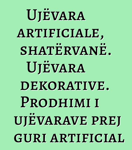 Ujëvara artificiale, shatërvanë. Ujëvara dekorative. Prodhimi i ujëvarave prej guri artificial