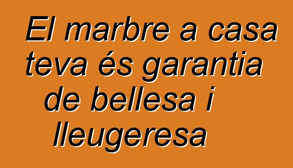 El marbre a casa teva és garantia de bellesa i lleugeresa