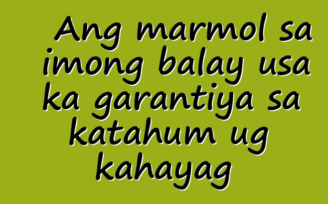 Ang marmol sa imong balay usa ka garantiya sa katahum ug kahayag