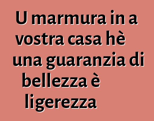 U marmura in a vostra casa hè una guaranzia di bellezza è ligerezza