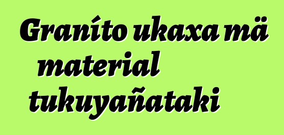 Graníto ukaxa mä material tukuyañataki