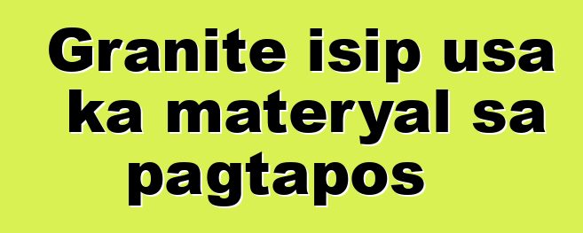 Granite isip usa ka materyal sa pagtapos