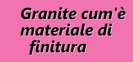 Granite cum'è materiale di finitura