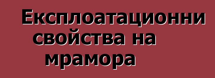 Експлоатационни свойства на мрамора