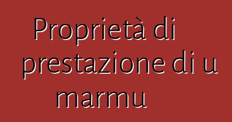 Proprietà di prestazione di u marmu