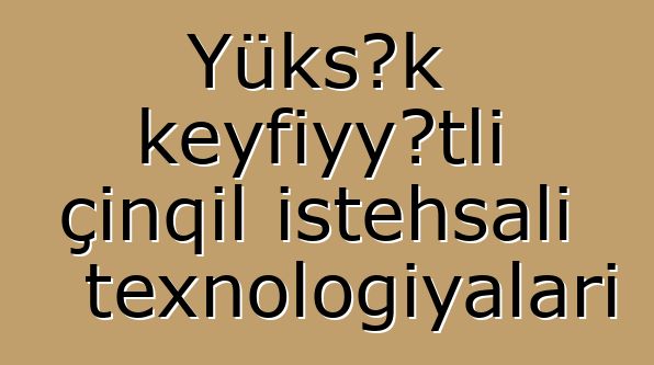 Yüksək keyfiyyətli çınqıl istehsalı texnologiyaları