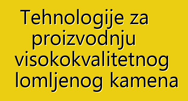 Tehnologije za proizvodnju visokokvalitetnog lomljenog kamena