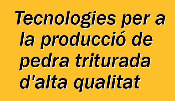 Tecnologies per a la producció de pedra triturada d'alta qualitat