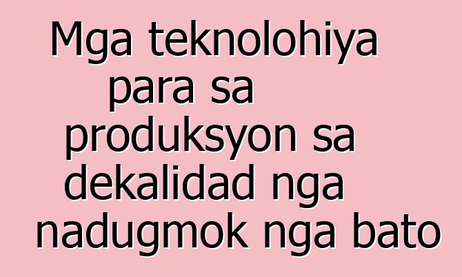 Mga teknolohiya para sa produksyon sa dekalidad nga nadugmok nga bato