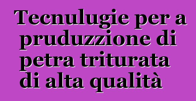 Tecnulugie per a pruduzzione di petra triturata di alta qualità