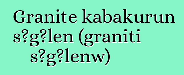 Granite kabakurun sɔgɔlen (graniti sɔgɔlenw)