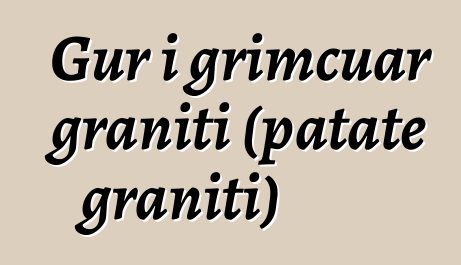 Gur i grimcuar graniti (patate graniti)