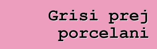 Grisi prej porcelani