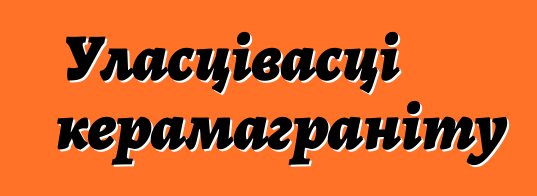 Уласцівасці керамаграніту