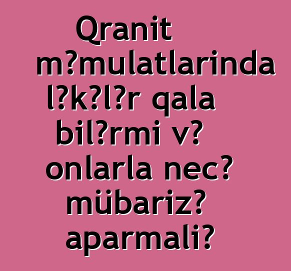 Qranit məmulatlarında ləkələr qala bilərmi və onlarla necə mübarizə aparmalı?