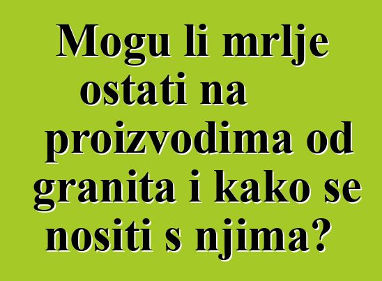 Mogu li mrlje ostati na proizvodima od granita i kako se nositi s njima?