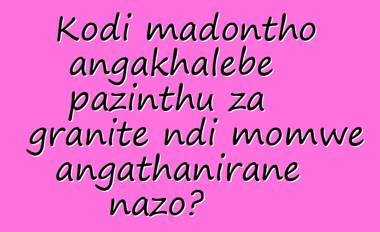 Kodi madontho angakhalebe pazinthu za granite ndi momwe angathanirane nazo?