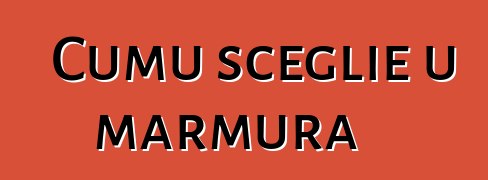 Cumu sceglie u marmura