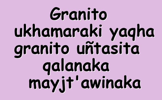 Granito ukhamaraki yaqha granito uñtasita qalanaka mayjt’awinaka