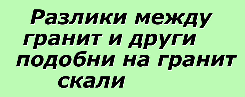 Разлики между гранит и други подобни на гранит скали