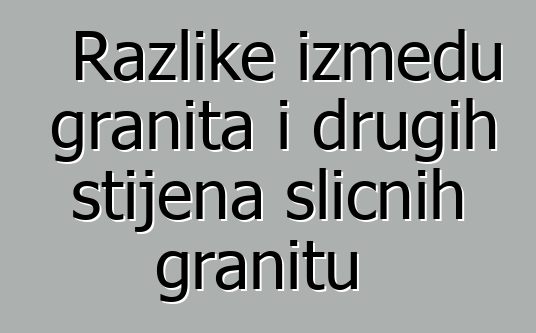 Razlike između granita i drugih stijena sličnih granitu