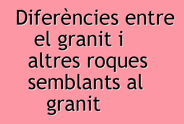 Diferències entre el granit i altres roques semblants al granit