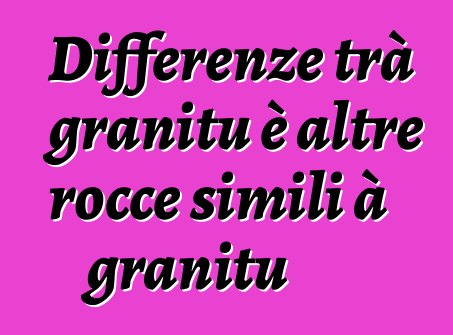 Differenze trà granitu è altre rocce simili à granitu