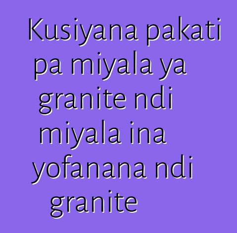 Kusiyana pakati pa miyala ya granite ndi miyala ina yofanana ndi granite