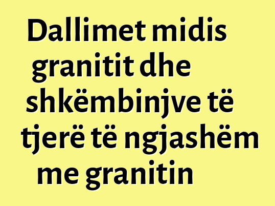 Dallimet midis granitit dhe shkëmbinjve të tjerë të ngjashëm me granitin