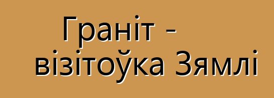 Граніт - візітоўка Зямлі