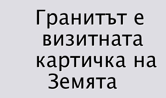 Гранитът е визитната картичка на Земята