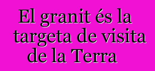 El granit és la targeta de visita de la Terra