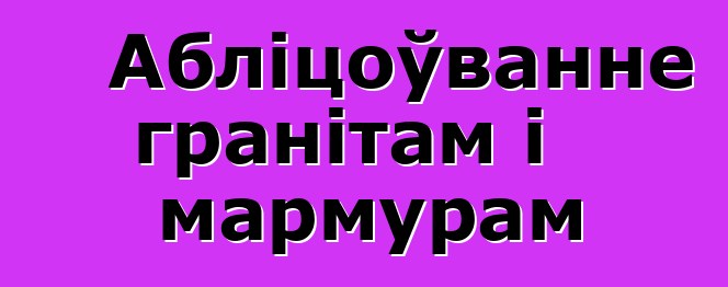 Абліцоўванне гранітам і мармурам