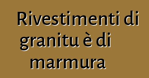 Rivestimenti di granitu è di marmura