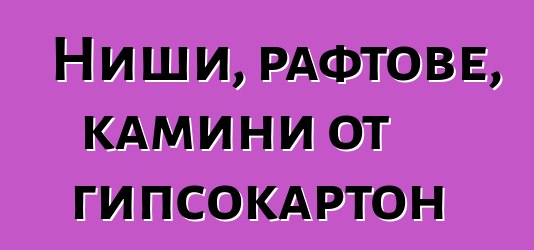 Ниши, рафтове, камини от гипсокартон