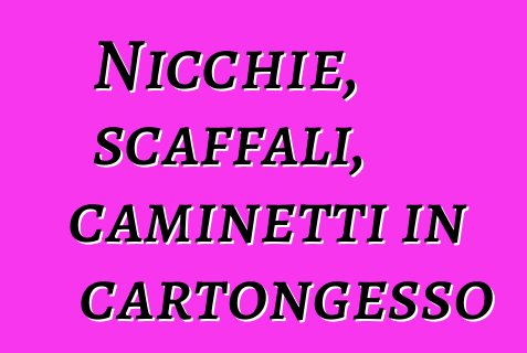 Nicchie, scaffali, caminetti in cartongesso