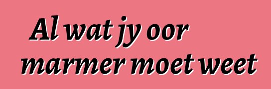 Al wat jy oor marmer moet weet