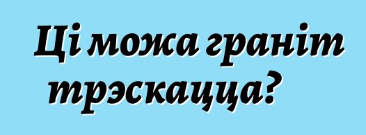 Ці можа граніт трэскацца?