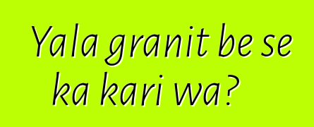 Yala granit bɛ se ka kari wa?