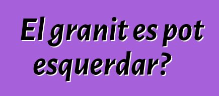 El granit es pot esquerdar?