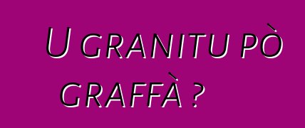 U granitu pò graffà ?