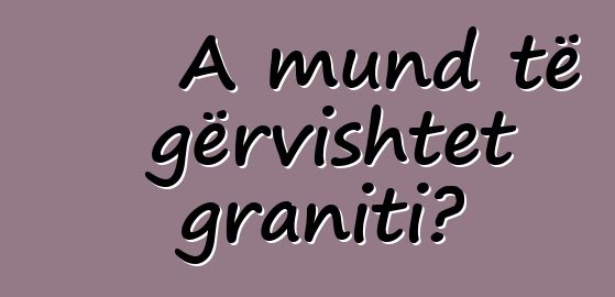 A mund të gërvishtet graniti?