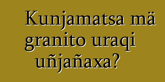 Kunjamatsa mä granito uraqi uñjañaxa?