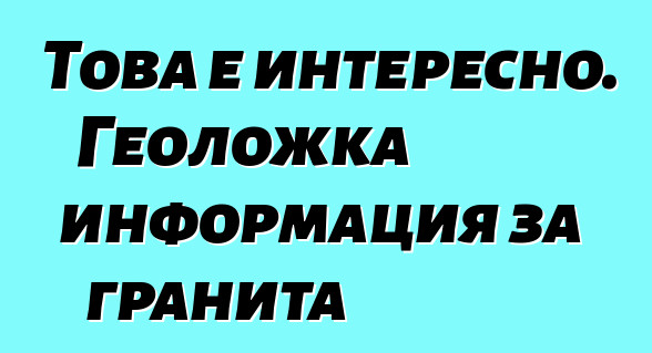 Това е интересно. Геоложка информация за гранита