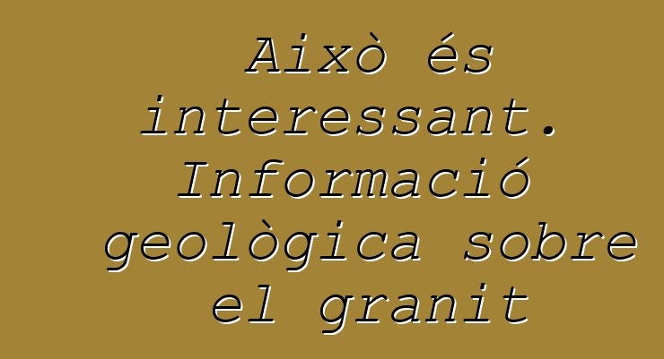 Això és interessant. Informació geològica sobre el granit