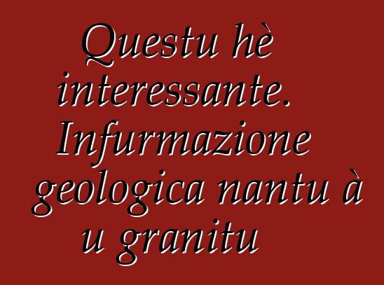 Questu hè interessante. Infurmazione geologica nantu à u granitu