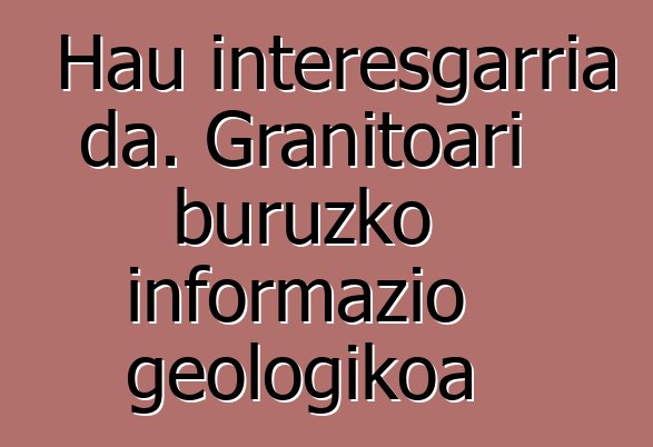 Hau interesgarria da. Granitoari buruzko informazio geologikoa