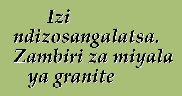 Izi ndizosangalatsa. Zambiri za miyala ya granite