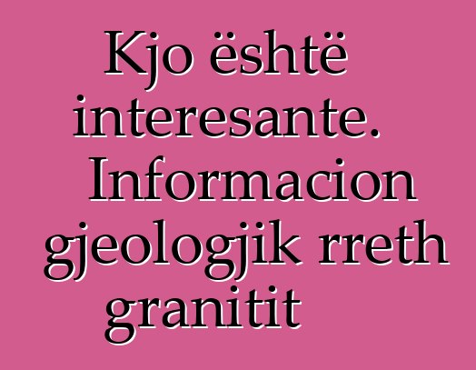 Kjo është interesante. Informacion gjeologjik rreth granitit